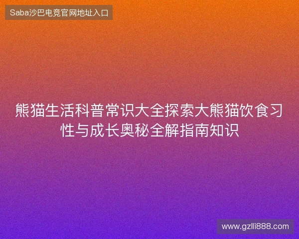 熊猫生活科普常识大全探索大熊猫饮食习性与成长奥秘全解指南知识 熊猫生活科普常识大全探索大熊猫饮食习性与成长奥秘全解指南知识