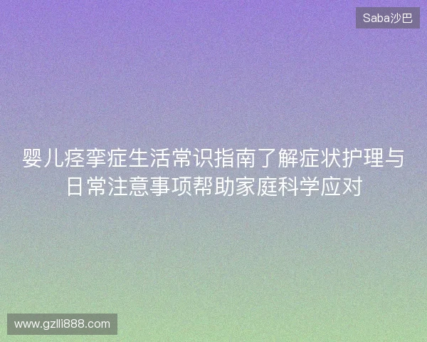 婴儿痉挛症生活常识指南了解症状护理与日常注意事项帮助家庭科学应对